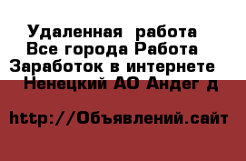 Удаленная  работа - Все города Работа » Заработок в интернете   . Ненецкий АО,Андег д.